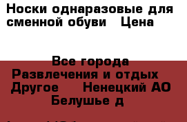 Носки однаразовые для сменной обуви › Цена ­ 1 - Все города Развлечения и отдых » Другое   . Ненецкий АО,Белушье д.